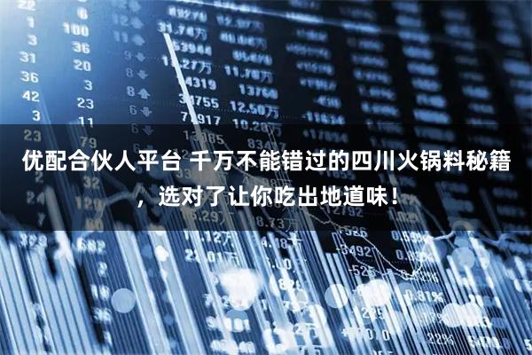 优配合伙人平台 千万不能错过的四川火锅料秘籍,选对了让你吃出地道味!