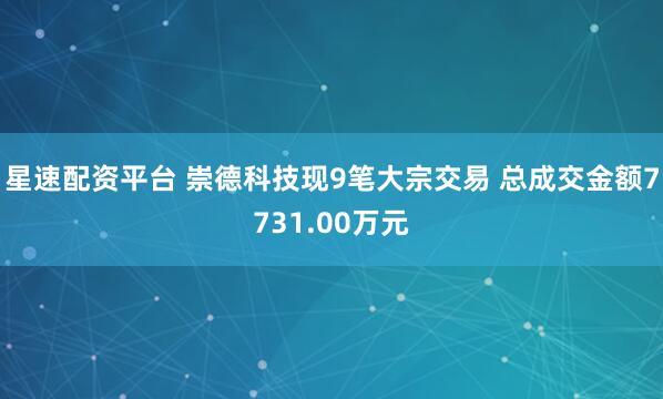 星速配资平台 崇德科技现9笔大宗交易 总成交金额7731.00万元