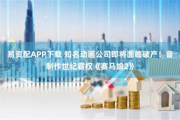 易资配APP下载 知名动画公司即将面临破产！曾制作世纪霸权《赛马娘2》