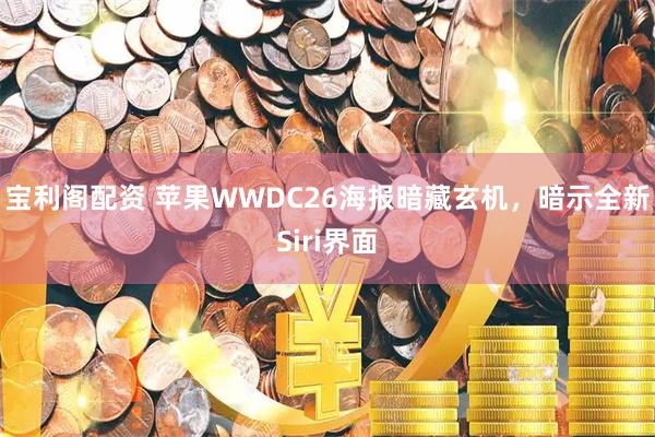 宝利阁配资 苹果WWDC26海报暗藏玄机，暗示全新Siri界面