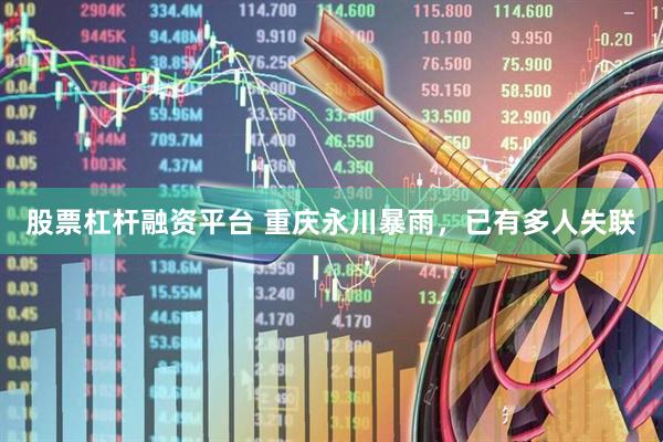 股票杠杆融资平台 重庆永川暴雨,已有多人失联