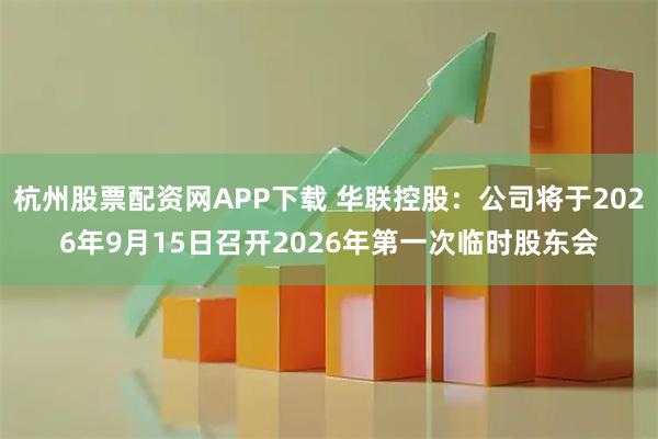 杭州股票配资网APP下载 华联控股：公司将于2026年9月15日召开2026年第一次临时股东会