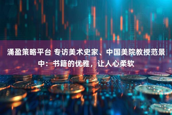 涌盈策略平台 专访美术史家、中国美院教授范景中：书籍的优雅，让人心柔软